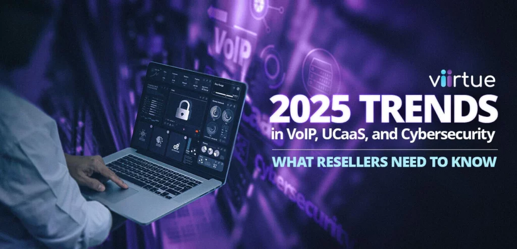2025 Trends in VoIP, UCaaS, and Cybersecurity: What VoIP Resellers Need to Know