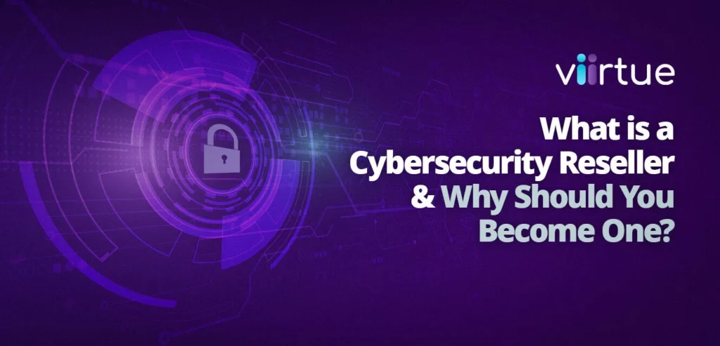 What is a Cybersecurity Reseller and Why Should You Become One?