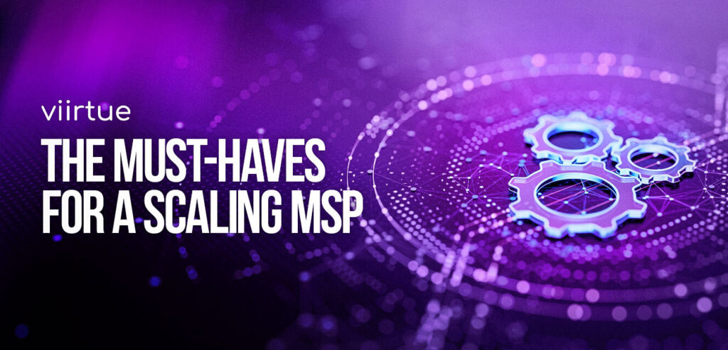 The biggest must haves for a scaling MSP