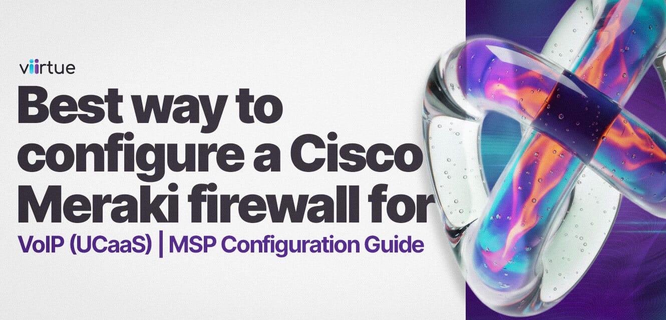 Best-way-to-configure-a-Cisco-Meraki-firewall-for-VoIP-UCaaS-MSP-Configuration-Guide Title Card in Viirtue Branding